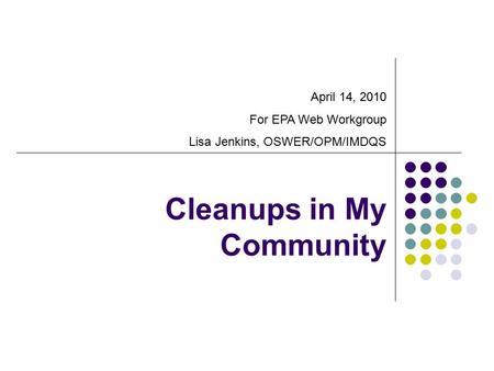 Cleanups in My Community April 14, 2010 For EPA Web Workgroup Lisa Jenkins, OSWER/OPM/IMDQS.