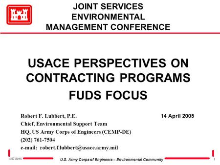 1 U.S. Army Corps of Engineers – Environmental Community 4/27/2015 USACE PERSPECTIVES ON CONTRACTING PROGRAMS FUDS FOCUS Robert F. Lubbert, P.E. 14 April.