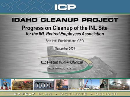 Progress on Cleanup of the INL Site for the INL Retired Employees Association Bob Iotti, President and CEO September 2008.