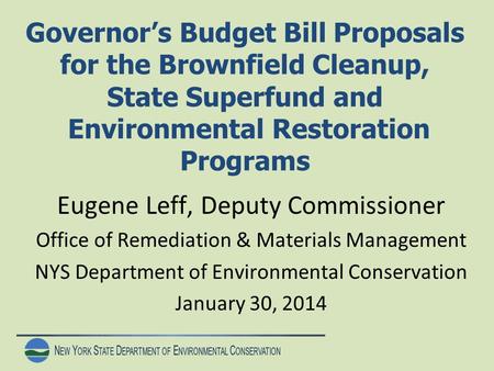 N EW Y ORK S TATE D EPARTMENT OF E NVIRONMENTAL C ONSERVATION Governor’s Budget Bill Proposals for the Brownfield Cleanup, State Superfund and Environmental.