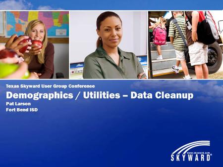 Texas Skyward User Group Conference Demographics / Utilities – Data Cleanup Pat Larson Fort Bend ISD.