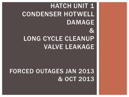 HATCH UNIT 1 CONDENSER HOTWELL DAMAGE & LONG CYCLE CLEANUP VALVE LEAKAGE FORCED OUTAGES JAN 2013 & OCT 2013.