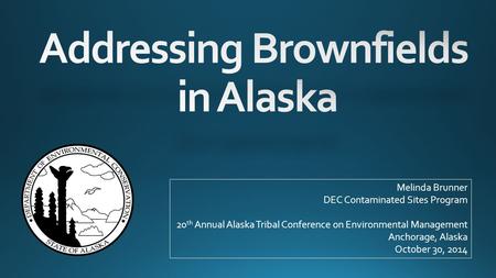 Melinda Brunner DEC Contaminated Sites Program 20 th Annual Alaska Tribal Conference on Environmental Management Anchorage, Alaska October 30, 2014.