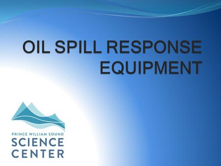 OIL SPILL RESPONSE EQUIPMENT. Oil Spill Response Why do we care about oil spill response equipment? How does this equipment affect us? Ship Escort/Response.