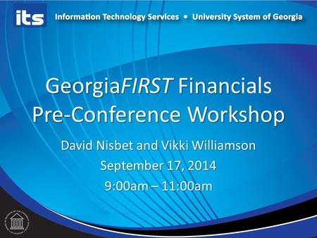 GeorgiaFIRST Financ Pre-Conference Workshop GeorgiaFIRST Financials Pre-Conference Workshop David Nisbet and Vikki Williamson September 17, 2014 9:00am.