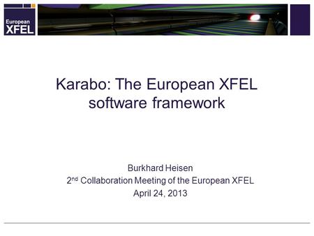 Burkhard Heisen 2 nd Collaboration Meeting of the European XFEL April 24, 2013 Karabo: The European XFEL software framework.