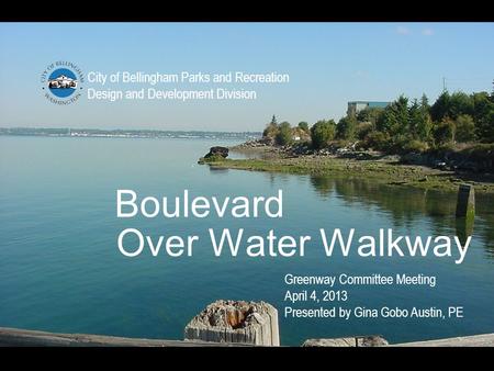 Boulevard City of Bellingham Parks and Recreation Design and Development Division Over Water Walkway Greenway Committee Meeting April 4, 2013 Presented.