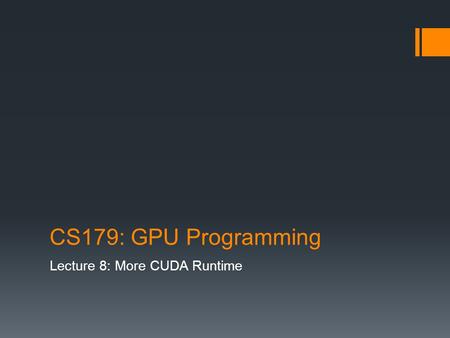 CS179: GPU Programming Lecture 8: More CUDA Runtime.