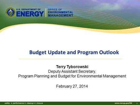 Www.energy.gov/EM 1 Terry Tyborowski Deputy Assistant Secretary, Program Planning and Budget for Environmental Management February 27, 2014 Budget Update.