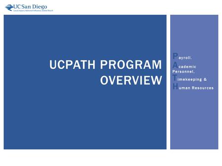 P ayroll. A cademic Personnel, T imekeeping & H uman Resources UCPATH PROGRAM OVERVIEW.