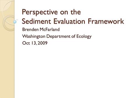 Perspective on the Sediment Evaluation Framework Brenden McFarland Washington Department of Ecology Oct 13, 2009.