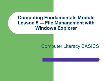 Computing Fundamentals Module Lesson 5 — File Management with Windows Explorer Computer Literacy BASICS.