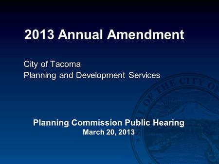 2013 Annual Amendment City of Tacoma Planning and Development Services Planning Commission Public Hearing March 20, 2013.