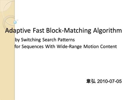 Adaptive Fast Block-Matching Algorithm by Switching Search Patterns for Sequences With Wide-Range Motion Content 韋弘 2010-07-05.