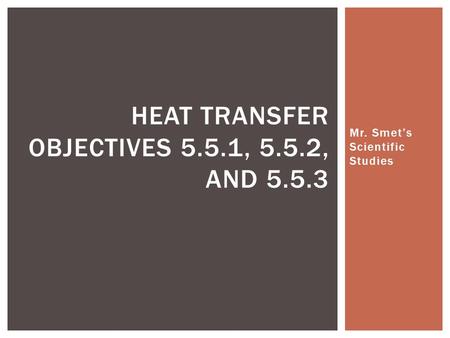 Mr. Smet’s Scientific Studies HEAT TRANSFER OBJECTIVES 5.5.1, 5.5.2, AND 5.5.3.