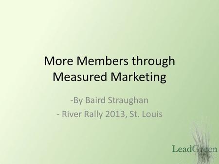 More Members through Measured Marketing -By Baird Straughan - River Rally 2013, St. Louis.