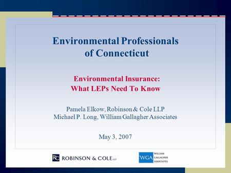 Environmental Professionals of Connecticut Environmental Insurance: What LEPs Need To Know Pamela Elkow, Robinson & Cole LLP Michael P. Long, William Gallagher.