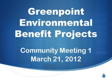  Greenpoint Environmental Benefit Projects Community Meeting 1 March 21, 2012.