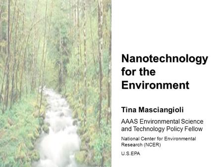 Nanotechnology for the Environment Tina Masciangioli AAAS Environmental Science and Technology Policy Fellow National Center for Environmental Research.