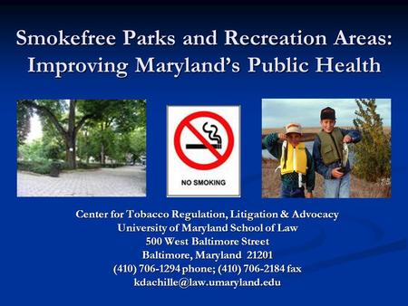 Smokefree Parks and Recreation Areas: Improving Maryland’s Public Health Center for Tobacco Regulation, Litigation & Advocacy University of Maryland School.