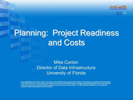 Planning: Project Readiness and Costs Mike Conlon Director of Data Infrastructure University of Florida Copyright Michael Conlon, 2004. This work is the.