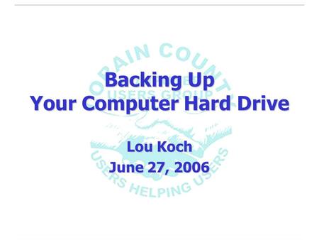 Backing Up Your Computer Hard Drive Lou Koch June 27, 2006.
