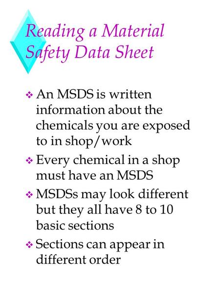 Reading a Material Safety Data Sheet v An MSDS is written information about the chemicals you are exposed to in shop/work v Every chemical in a shop must.