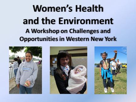 Women’s Health and the Environment A Workshop on Challenges and Opportunities in Western New York.