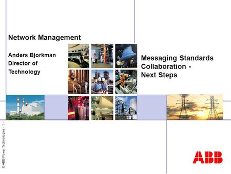 © ABB Power Technologies - 1 - Messaging Standards Collaboration - Next Steps Network Management Anders Bjorkman Director of Technology.