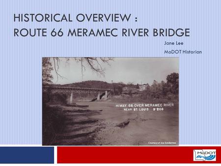 HISTORICAL OVERVIEW : ROUTE 66 MERAMEC RIVER BRIDGE Jane Lee MoDOT Historian Courtesy of Joe Sonderman.