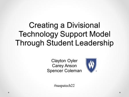 Creating a Divisional Technology Support Model Through Student Leadership Clayton Oyler Carey Anson Spencer Coleman #naspatech22.