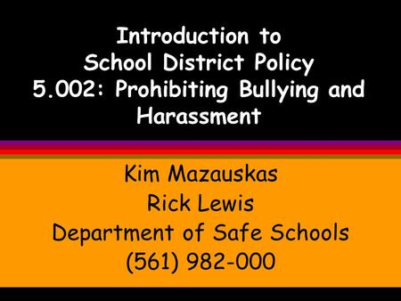 Introduction to School District Policy 5.002: Prohibiting Bullying and Harassment Kim Mazauskas Rick Lewis Department of Safe Schools (561) 982-000.