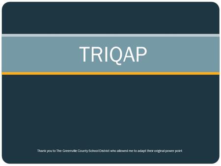 TRIQAP Thank you to The Greenville County School District who allowed me to adapt their original power point.