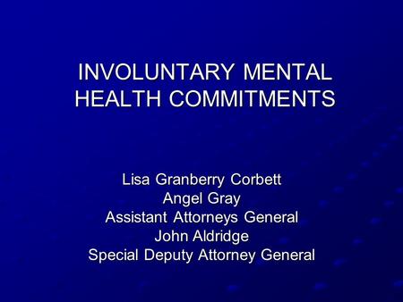 INVOLUNTARY MENTAL HEALTH COMMITMENTS Lisa Granberry Corbett Angel Gray Assistant Attorneys General John Aldridge Special Deputy Attorney General.
