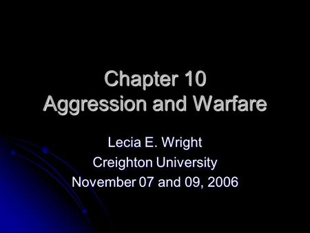 Chapter 10 Aggression and Warfare Lecia E. Wright Creighton University November 07 and 09, 2006.