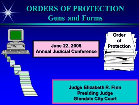 ORDERS OF PROTECTION Guns and Forms Judge Elizabeth R. Finn Presiding Judge Glendale City Court OrderofProtection June 22, 2005 Annual Judicial Conference.