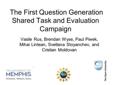 The First Question Generation Shared Task and Evaluation Campaign Vasile Rus, Brendan Wyse, Paul Piwek, Mihai Lintean, Svetlana Stoyanchev, and Cristian.