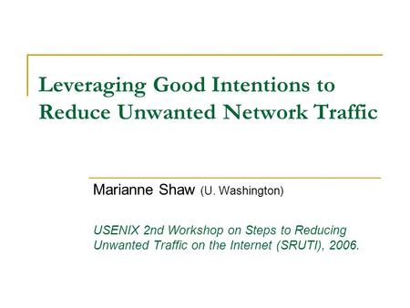 Leveraging Good Intentions to Reduce Unwanted Network Traffic Marianne Shaw (U. Washington) USENIX 2nd Workshop on Steps to Reducing Unwanted Traffic on.