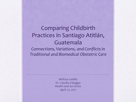 Comparing Childbirth Practices in Santiago Atitlán, Guatemala Connections, Variations, and Conflicts in Traditional and Biomedical Obstetric Care Melissa.