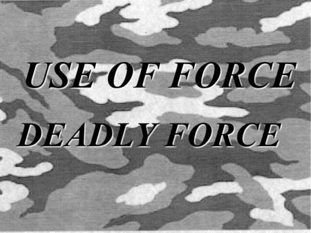 USE OF FORCE DEADLY FORCE. PURPOSE The purpose of this period of instruction is to familiarize the student with the use of force and its guidelines.