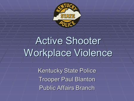 Active Shooter Workplace Violence Kentucky State Police Trooper Paul Blanton Public Affairs Branch.