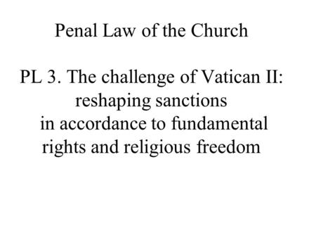 Penal Law of the Church PL 3. The challenge of Vatican II: reshaping sanctions in accordance to fundamental rights and religious freedom.