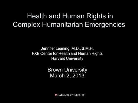 Health and Human Rights in Complex Humanitarian Emergencies Jennifer Leaning, M.D., S.M.H. FXB Center for Health and Human Rights Harvard University Brown.