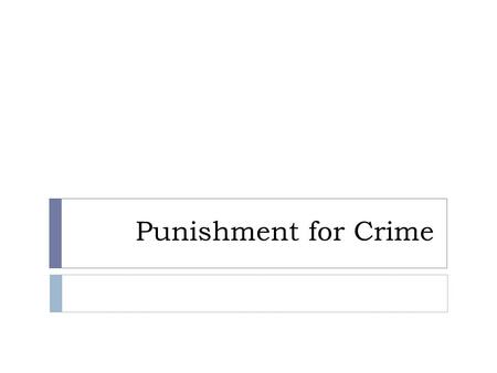 Punishment for Crime. Concept of Punishment  equal treatment  punishment fits the crime  society shares some responsibility for crime: does society.