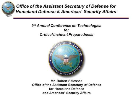 POLICY Office of the Assistant Secretary of Defense for Homeland Defense & Americas’ Security Affairs Mr. Robert Salesses Office of the Assistant Secretary.