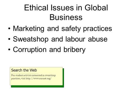 Ethical Issues in Global Business Marketing and safety practices Sweatshop and labour abuse Corruption and bribery Search the Web For student activists.