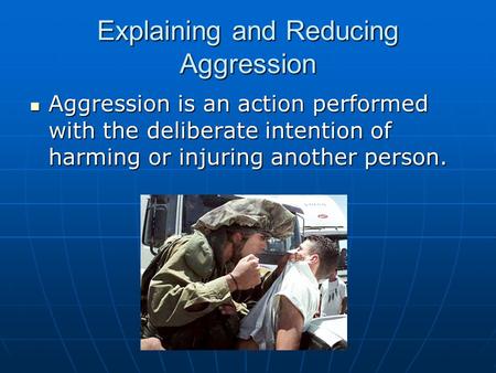 Explaining and Reducing Aggression Aggression is an action performed with the deliberate intention of harming or injuring another person. Aggression is.