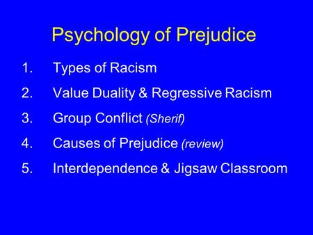 Psychology of Prejudice 1.Types of Racism 2.Value Duality & Regressive Racism 3.Group Conflict (Sherif) 4.Causes of Prejudice (review) 5.Interdependence.