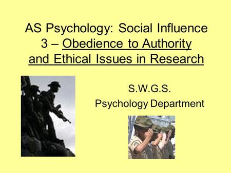 AS Psychology: Social Influence 3 – Obedience to Authority and Ethical Issues in Research S.W.G.S. Psychology Department.