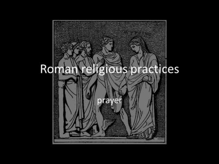 Roman religious practices prayer. Prayer Requests to gods had to be made in prayer A prayer should follow a set ritual.